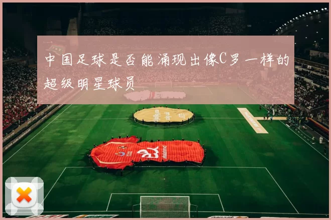 中国足球是否能涌现出像C罗一样的超级明星球员