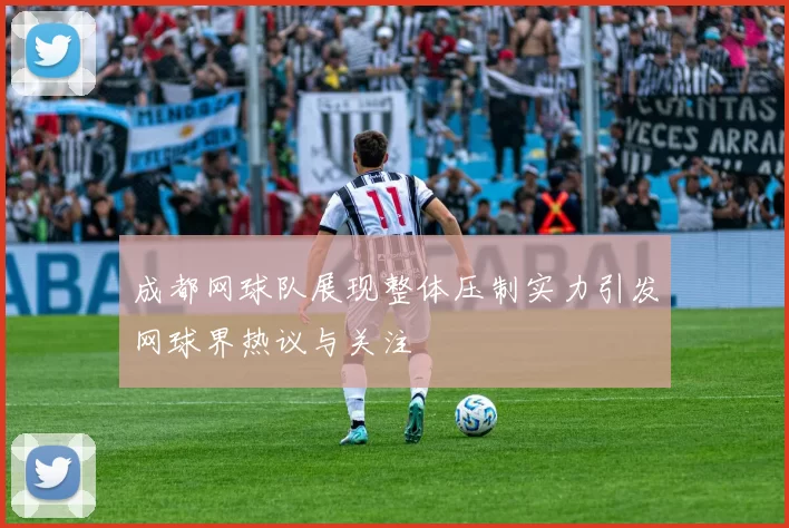 成都网球队展现整体压制实力引发网球界热议与关注