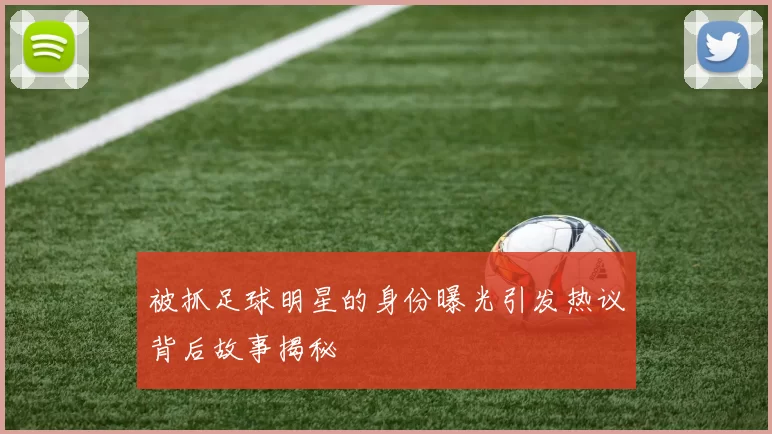 被抓足球明星的身份曝光引发热议背后故事揭秘