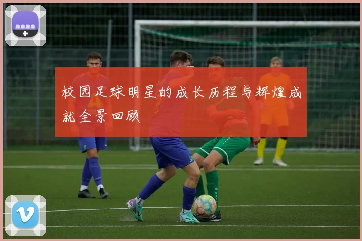 校园足球明星的成长历程与辉煌成就全景回顾