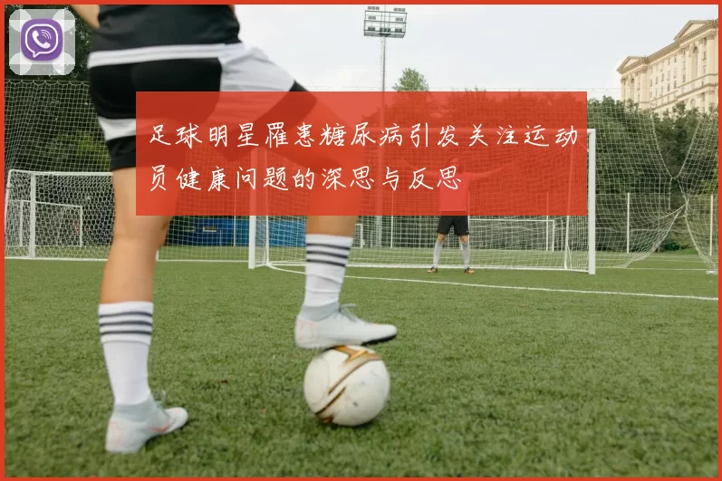 足球明星罹患糖尿病引发关注运动员健康问题的深思与反思