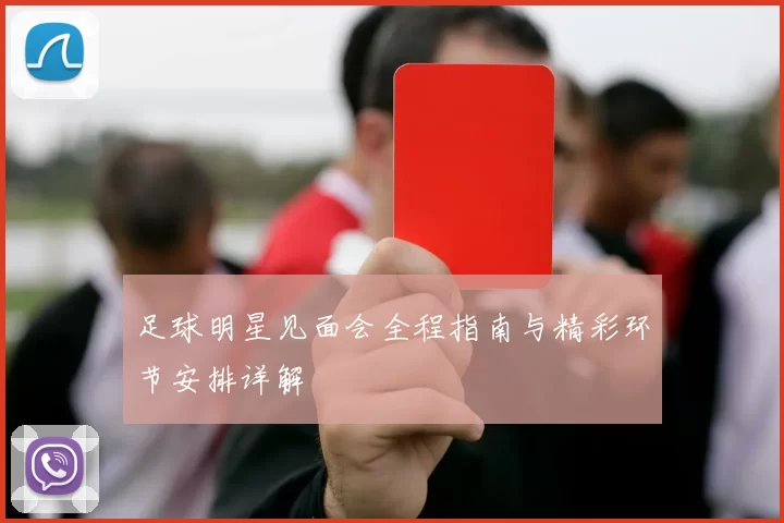 足球明星见面会全程指南与精彩环节安排详解
