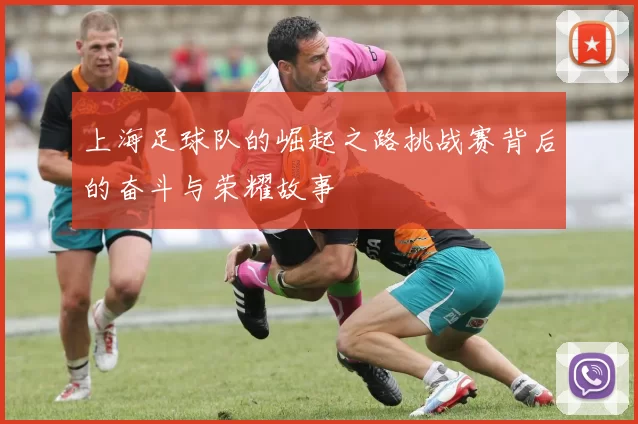 上海足球队的崛起之路挑战赛背后的奋斗与荣耀故事