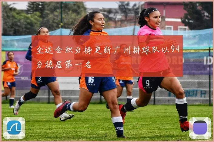 全运会积分榜更新广州排球队以94分稳居第一名