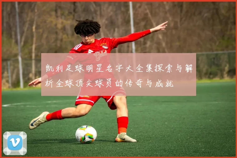 凯利足球明星名字大全集探索与解析全球顶尖球员的传奇与成就