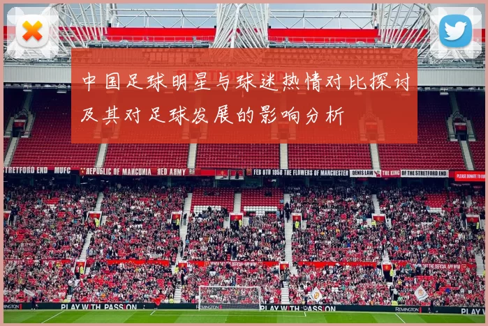 中国足球明星与球迷热情对比探讨及其对足球发展的影响分析