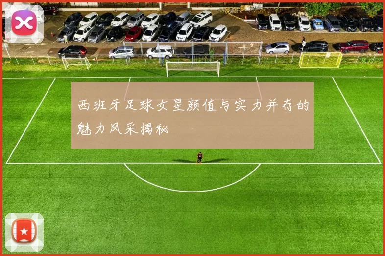 西班牙足球女星颜值与实力并存的魅力风采揭秘