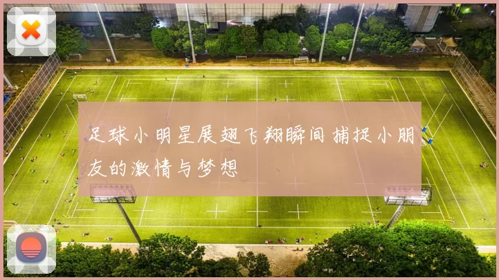 足球小明星展翅飞翔瞬间捕捉小朋友的激情与梦想