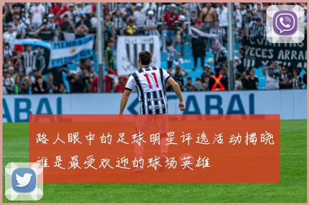 路人眼中的足球明星评选活动揭晓谁是最受欢迎的球场英雄