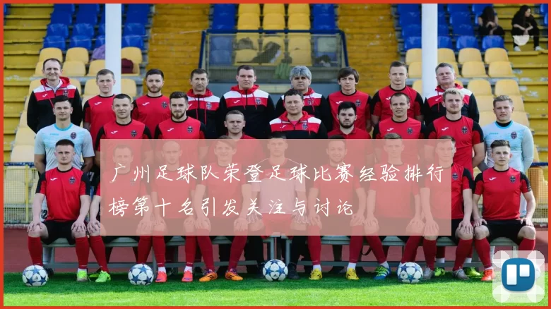 广州足球队荣登足球比赛经验排行榜第十名引发关注与讨论