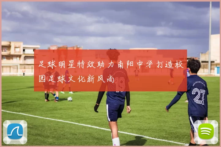 足球明星特效助力南阳中学打造校园足球文化新风尚