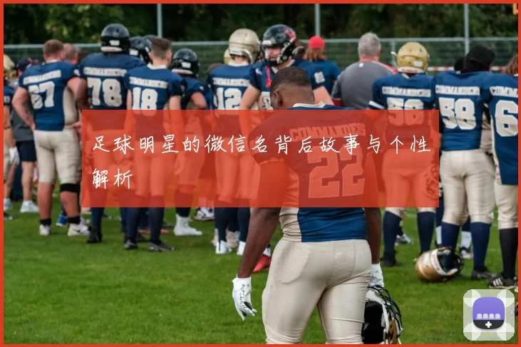 足球明星的微信名背后故事与个性解析