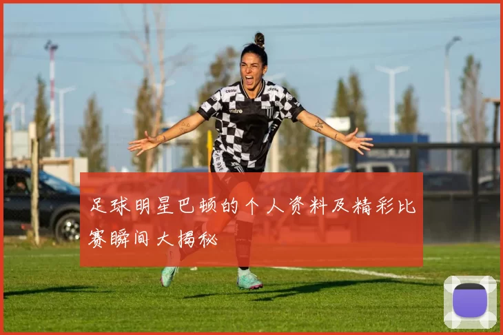 足球明星巴顿的个人资料及精彩比赛瞬间大揭秘