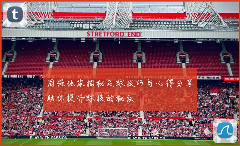 周强独家揭秘足球技巧与心得分享助你提升球技的秘诀