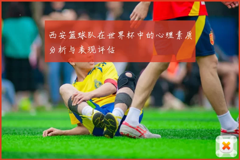 西安篮球队在世界杯中的心理素质分析与表现评估