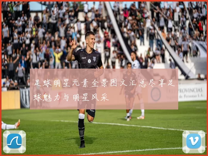 足球明星元素全景图文汇总尽享足球魅力与明星风采