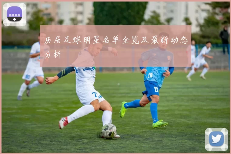 历届足球明星名单全览及最新动态分析