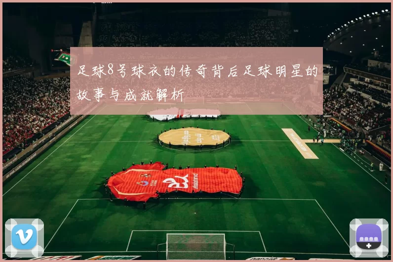 足球8号球衣的传奇背后足球明星的故事与成就解析