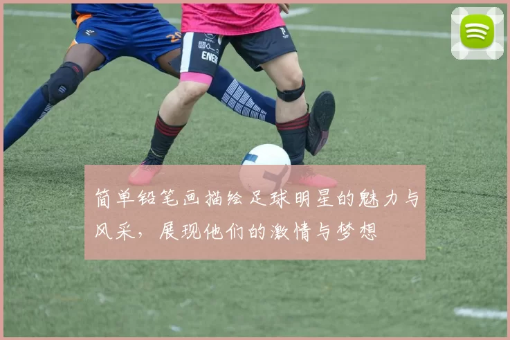 简单铅笔画描绘足球明星的魅力与风采，展现他们的激情与梦想