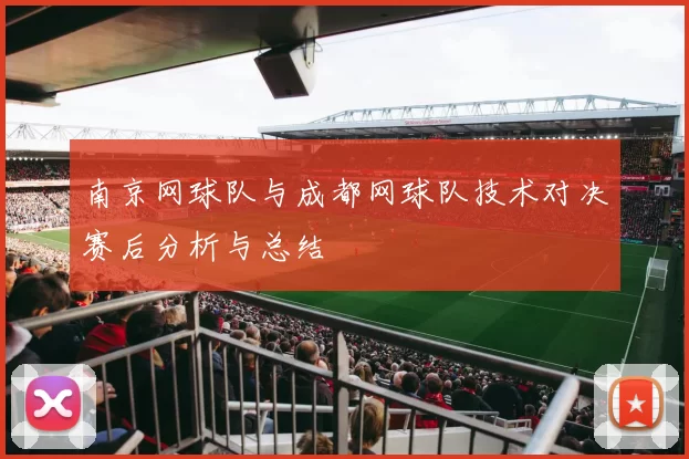 南京网球队与成都网球队技术对决赛后分析与总结