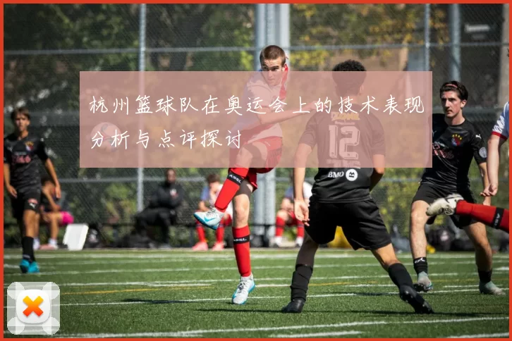 杭州篮球队在奥运会上的技术表现分析与点评探讨