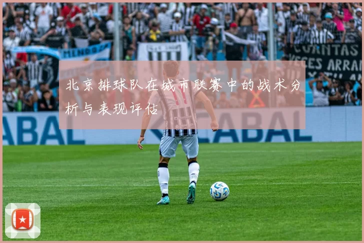 北京排球队在城市联赛中的战术分析与表现评估