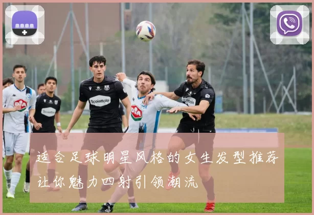 适合足球明星风格的女生发型推荐让你魅力四射引领潮流