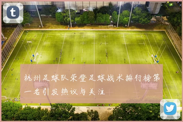 杭州足球队荣登足球战术排行榜第一名引发热议与关注