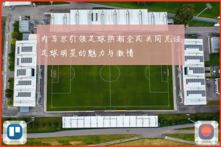 内马尔引领足球热潮全民共同见证足球明星的魅力与激情
