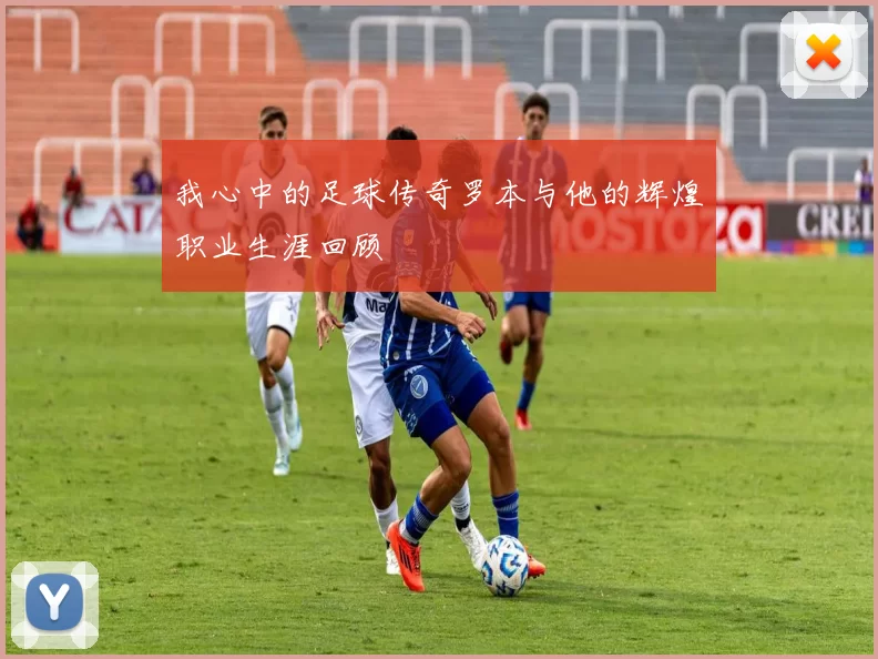 我心中的足球传奇罗本与他的辉煌职业生涯回顾