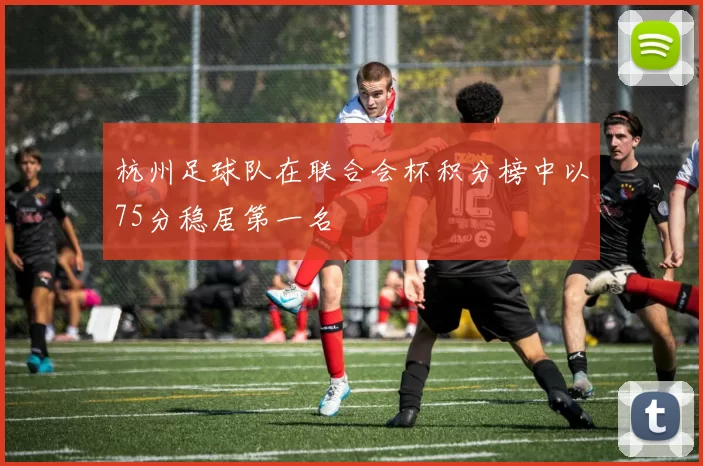 杭州足球队在联合会杯积分榜中以75分稳居第一名
