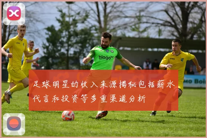 足球明星的收入来源揭秘包括薪水代言和投资等多重渠道分析