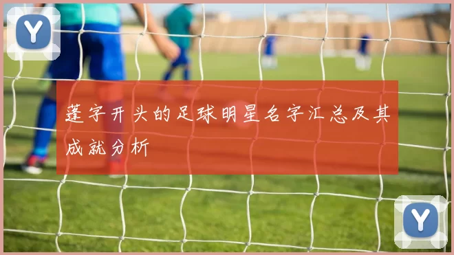 蓬字开头的足球明星名字汇总及其成就分析