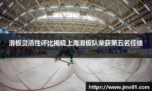 滑板灵活性评比揭晓上海滑板队荣获第五名佳绩
