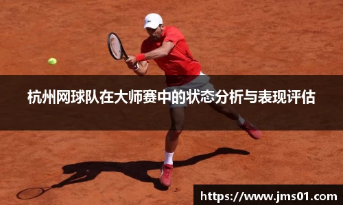 杭州网球队在大师赛中的状态分析与表现评估