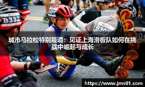 城市马拉松特别报道：见证上海滑板队如何在挑战中崛起与成长