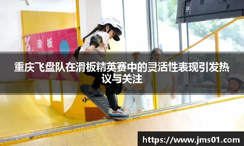 重庆飞盘队在滑板精英赛中的灵活性表现引发热议与关注