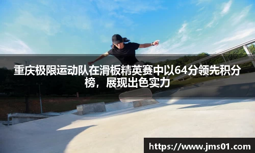 重庆极限运动队在滑板精英赛中以64分领先积分榜，展现出色实力