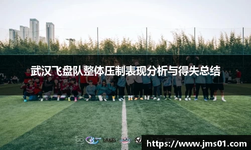 武汉飞盘队整体压制表现分析与得失总结