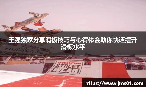 王强独家分享滑板技巧与心得体会助你快速提升滑板水平