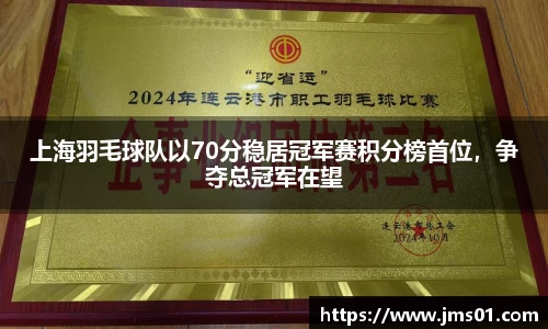 上海羽毛球队以70分稳居冠军赛积分榜首位，争夺总冠军在望