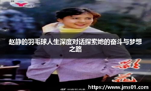 赵静的羽毛球人生深度对话探索她的奋斗与梦想之路