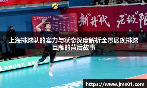 上海排球队的实力与状态深度解析全景展现排球巨献的背后故事