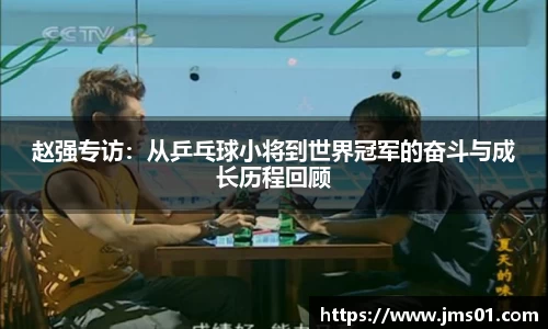 赵强专访：从乒乓球小将到世界冠军的奋斗与成长历程回顾