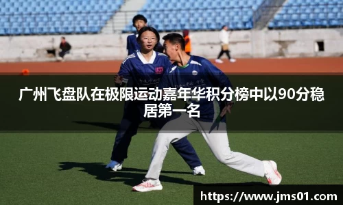 广州飞盘队在极限运动嘉年华积分榜中以90分稳居第一名