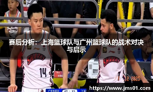 赛后分析：上海篮球队与广州篮球队的战术对决与启示