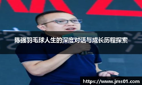 陈强羽毛球人生的深度对话与成长历程探索