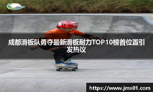 成都滑板队勇夺最新滑板耐力TOP10榜首位置引发热议