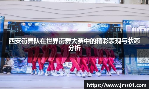 西安街舞队在世界街舞大赛中的精彩表现与状态分析