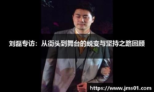 刘磊专访：从街头到舞台的蜕变与坚持之路回顾